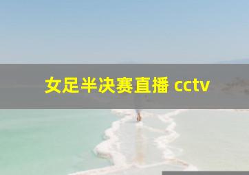 女足半决赛直播 cctv